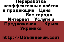 Переработка неэффективных сайтов в продающие › Цена ­ 5000-10000 - Все города Интернет » Услуги и Предложения   . Крым,Украинка